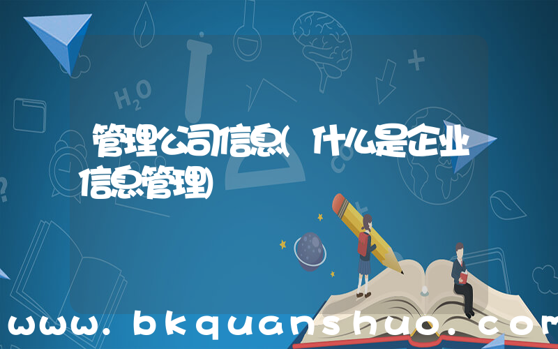 管理公司信息(什么是企业信息管理)