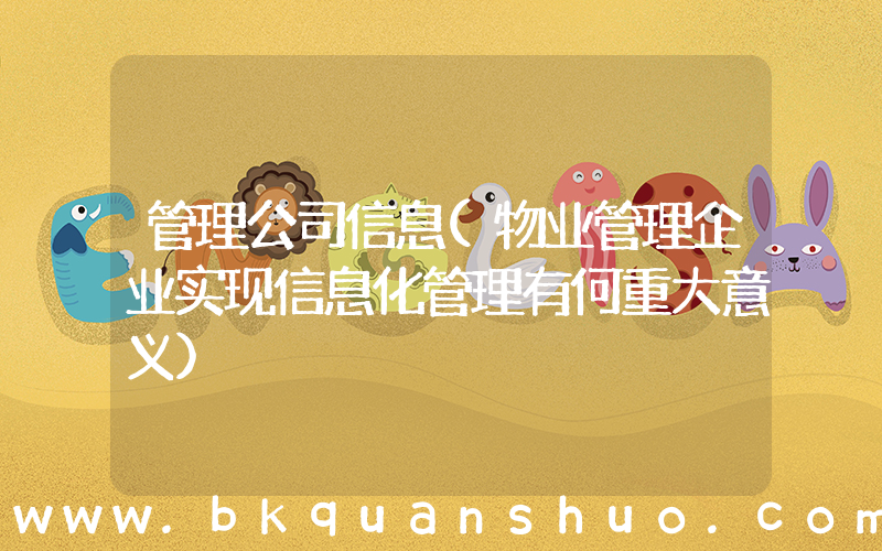 管理公司信息(物业管理企业实现信息化管理有何重大意义)