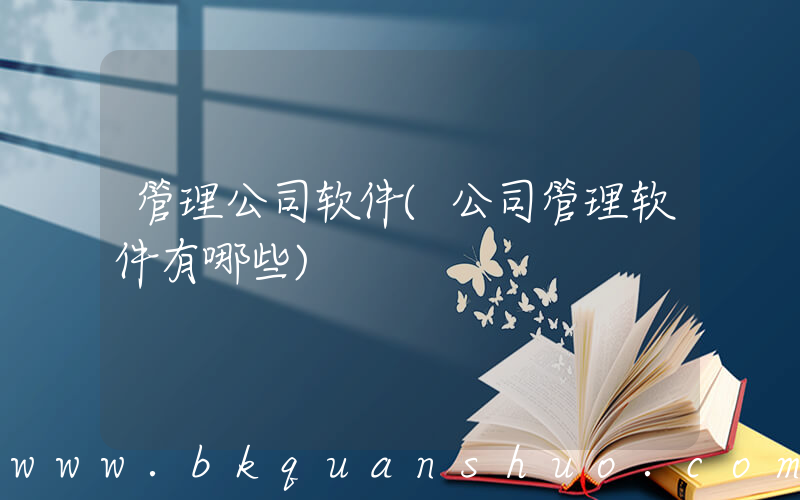 管理公司软件(公司管理软件有哪些)