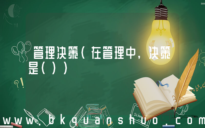 管理决策(在管理中,决策是())