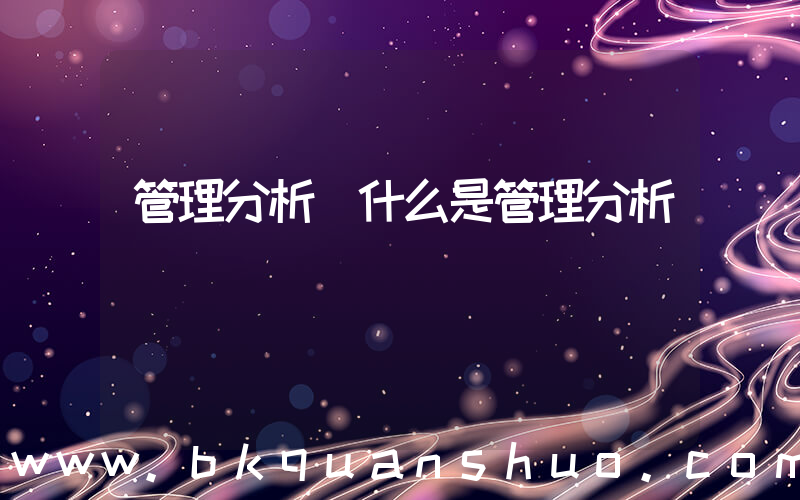 管理分析(什么是管理分析)