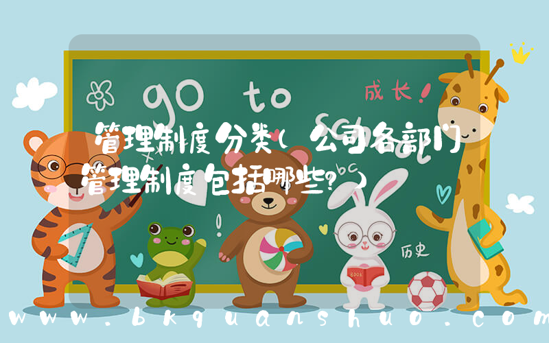 管理制度分类(公司各部门管理制度包括哪些？)