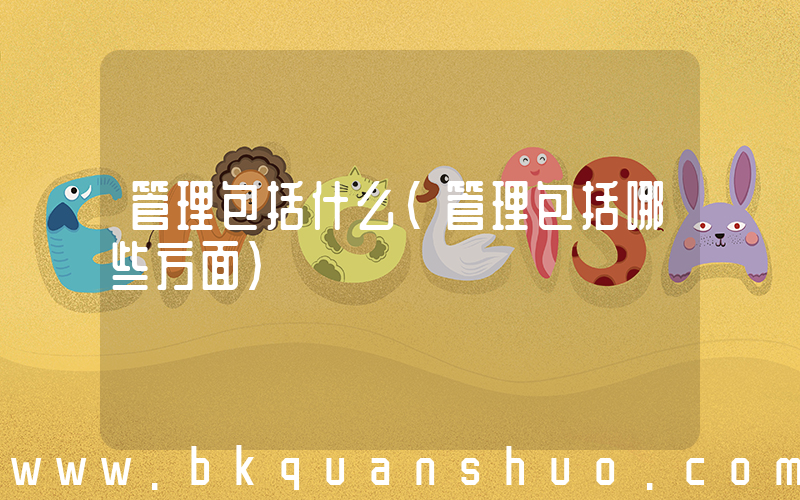 管理包括什么(管理包括哪些方面)
