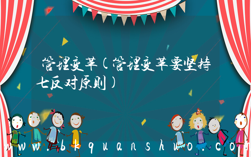 管理变革(管理变革要坚持七反对原则)