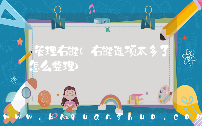 管理右键(右键选项太多了怎么整理)