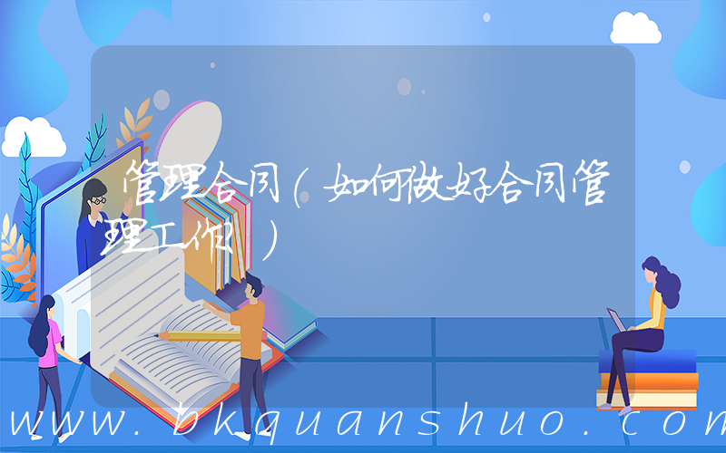 管理合同(如何做好合同管理工作？)