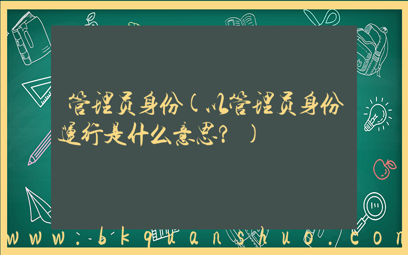 管理员身份(以管理员身份运行是什么意思？)