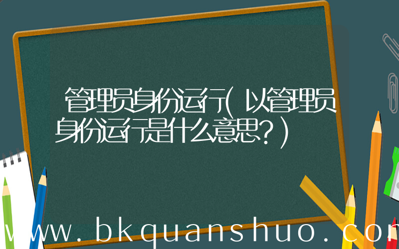 管理员身份运行(以管理员身份运行是什么意思？)