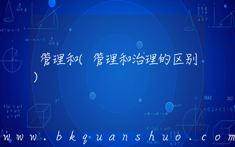 管理和(管理和治理的区别)