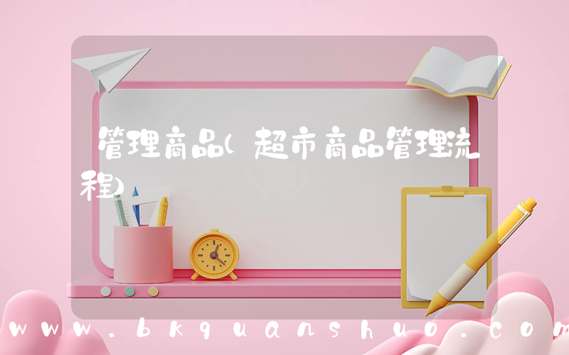 管理商品(超市商品管理流程)