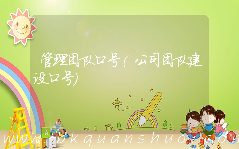 管理团队口号(公司团队建设口号)