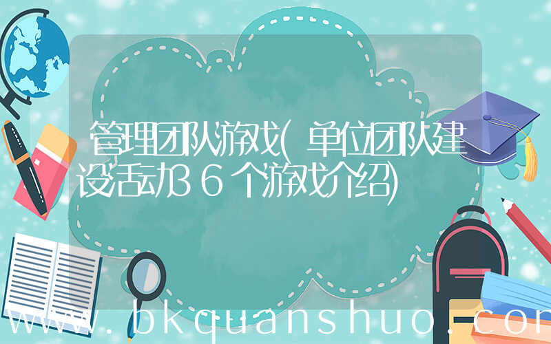 管理团队游戏(单位团队建设活动36个游戏介绍)