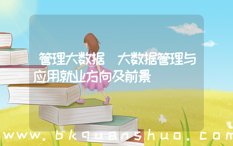管理大数据(大数据管理与应用就业方向及前景)