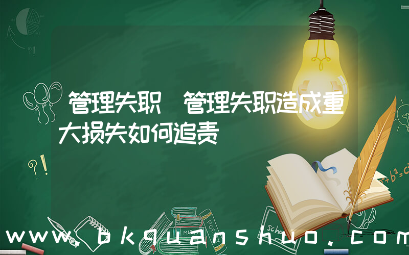 管理失职(管理失职造成重大损失如何追责)