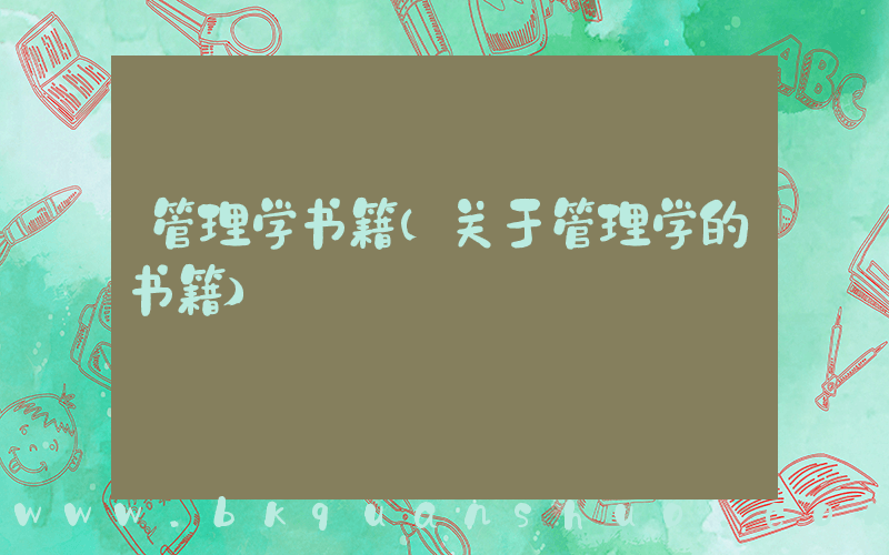管理学书籍(关于管理学的书籍)