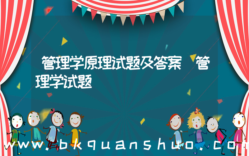 管理学原理试题及答案(管理学试题)