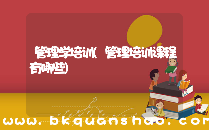 管理学培训(管理培训课程有哪些)