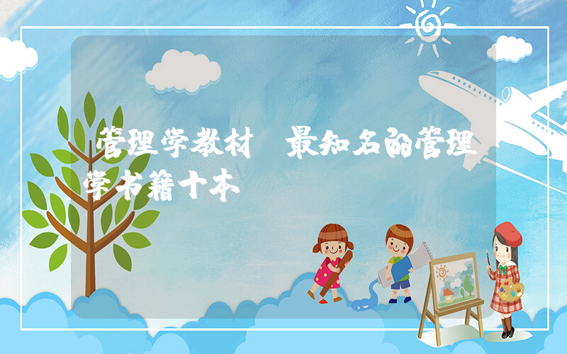 管理学教材(最知名的管理学书籍十本)