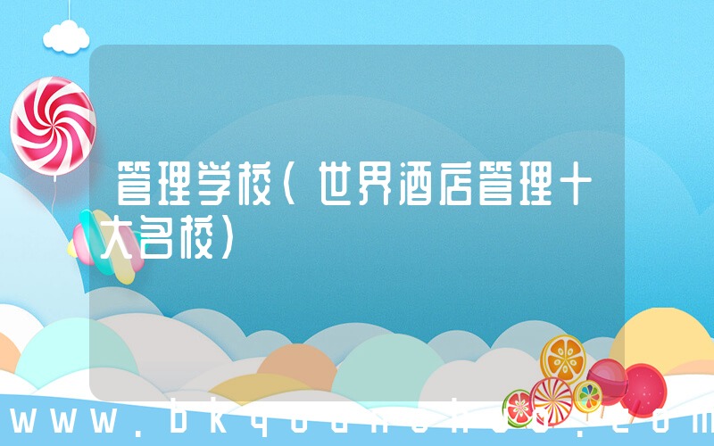 管理学校(世界酒店管理十大名校)