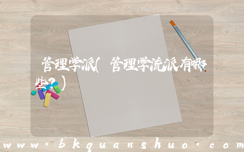 管理学派(管理学流派有哪些？)