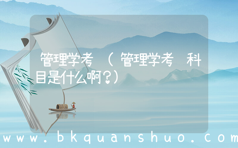 管理学考试(管理学考试科目是什么啊？)