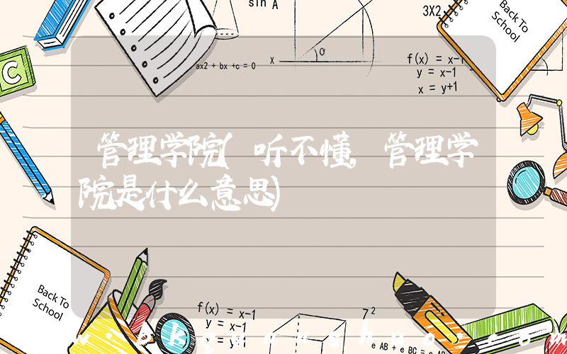管理学院(听不懂,管理学院是什么意思)