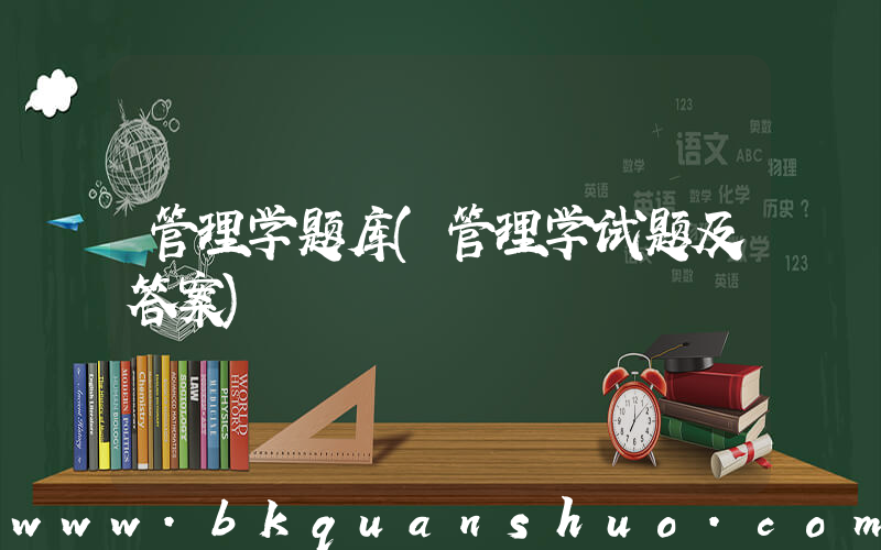 管理学题库(管理学试题及答案)