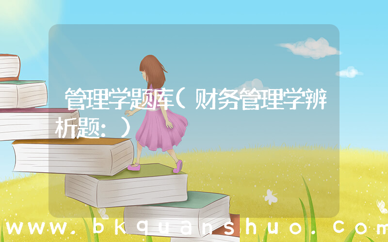 管理学题库(财务管理学辨析题：)