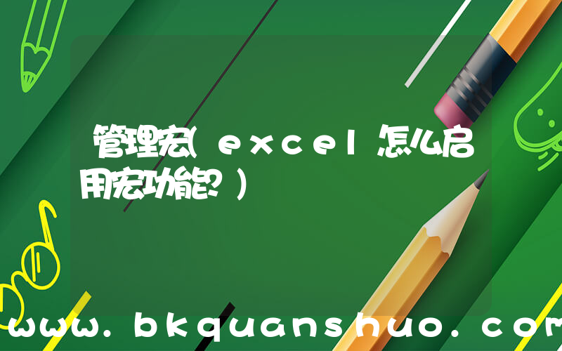 管理宏(excel怎么启用宏功能？)