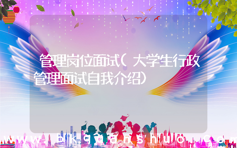 管理岗位面试(大学生行政管理面试自我介绍)