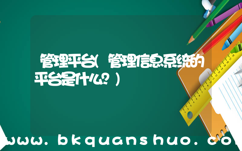管理平台(管理信息系统的平台是什么？)