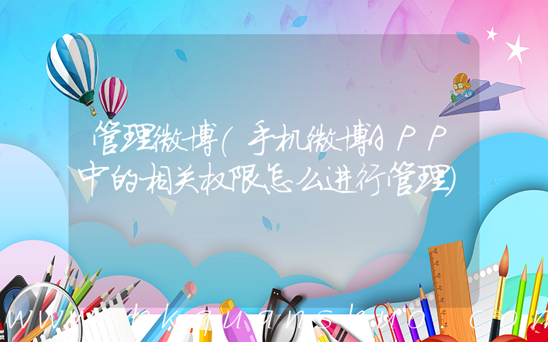 管理微博(手机微博APP中的相关权限怎么进行管理)