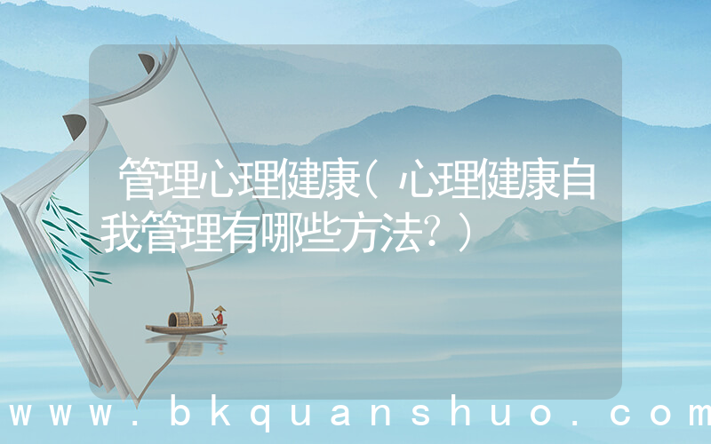 管理心理健康(心理健康自我管理有哪些方法？)
