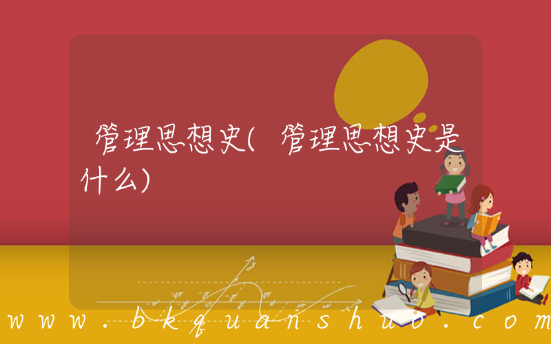 管理思想史(管理思想史是什么)