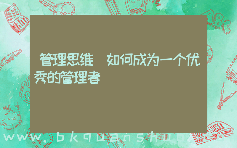 管理思维(如何成为一个优秀的管理者)