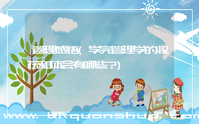 管理感悟(学完管理学的收获和体会有哪些？)