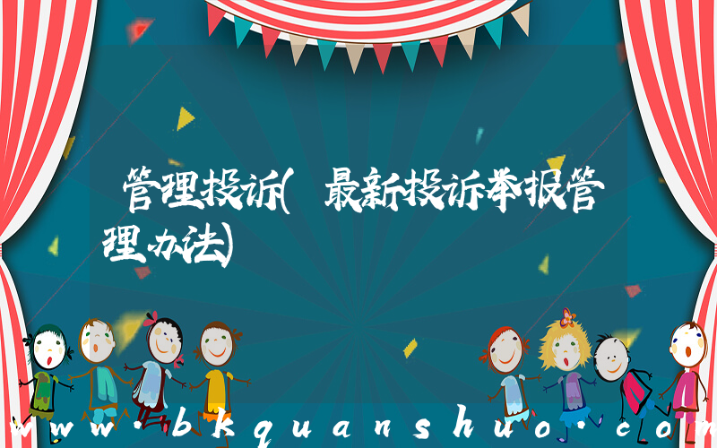 管理投诉(最新投诉举报管理办法)