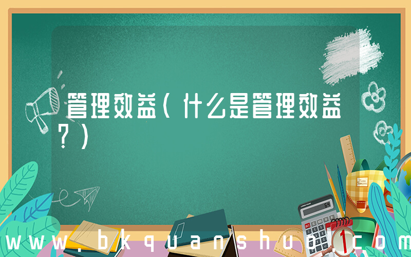 管理效益(什么是管理效益？)