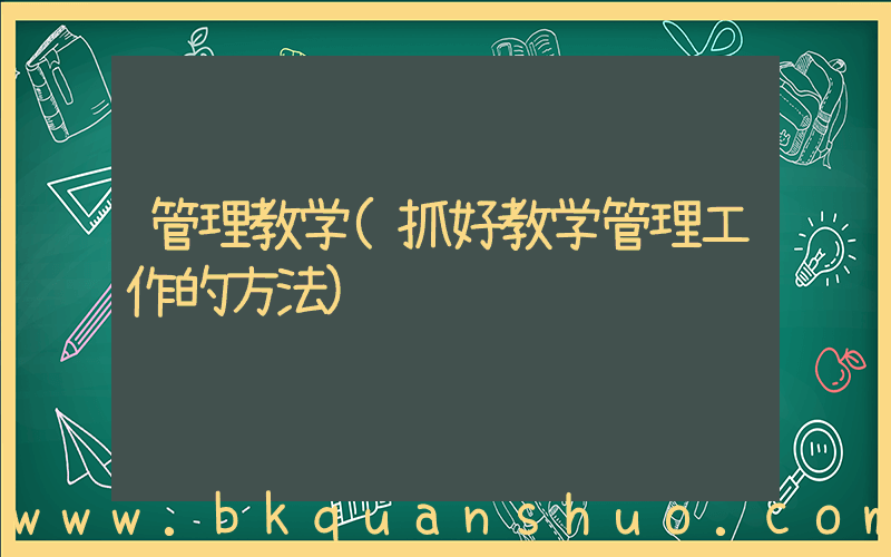 管理教学(抓好教学管理工作的方法)