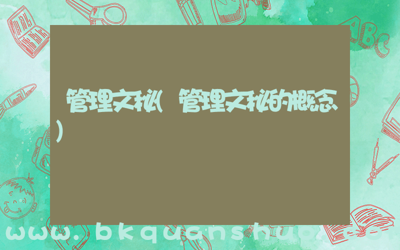 管理文秘(管理文秘的概念)