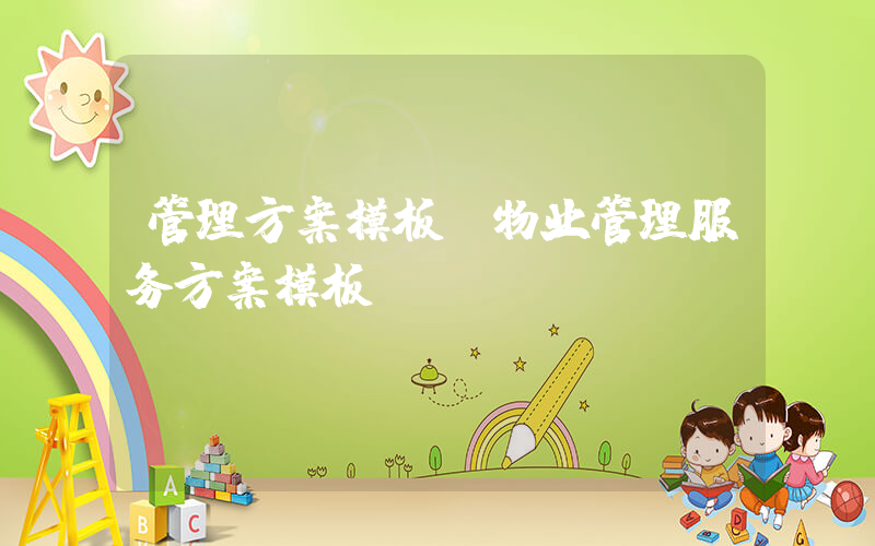 管理方案模板(物业管理服务方案模板？)