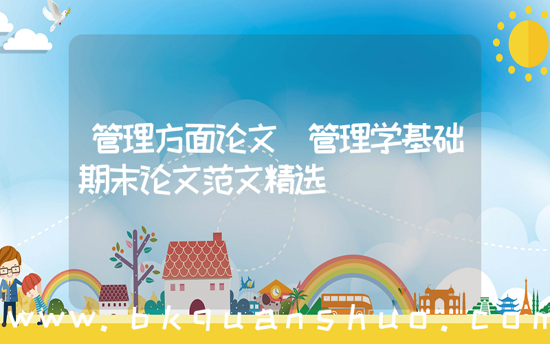 管理方面论文(管理学基础期末论文范文精选)