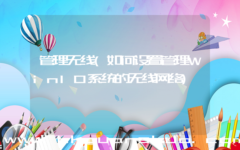 管理无线(如何设置管理Win10系统的无线网络)
