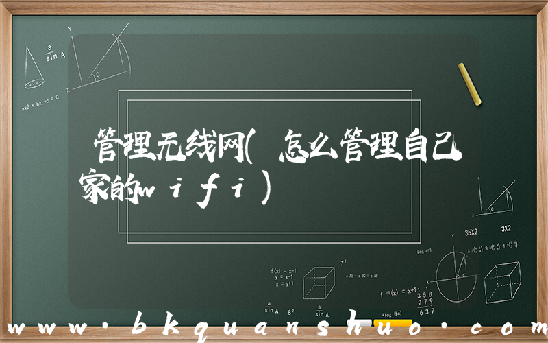 管理无线网(怎么管理自己家的wifi)