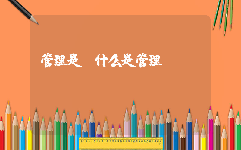 管理是(什么是管理)