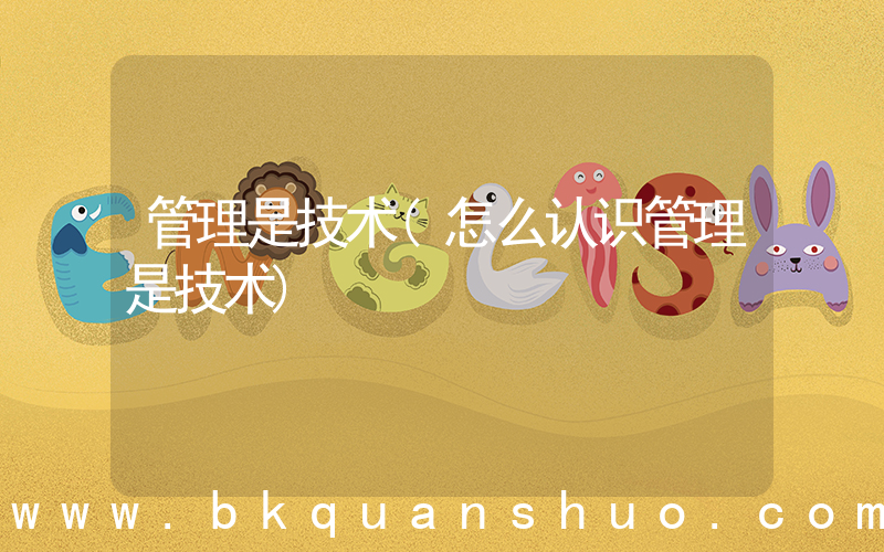 管理是技术(怎么认识管理是技术)