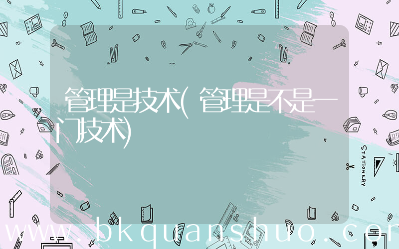管理是技术(管理是不是一门技术)