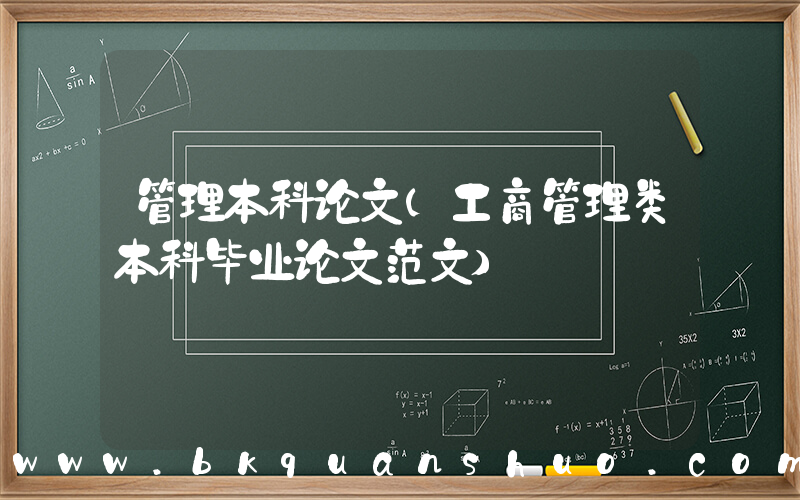 管理本科论文(工商管理类本科毕业论文范文)