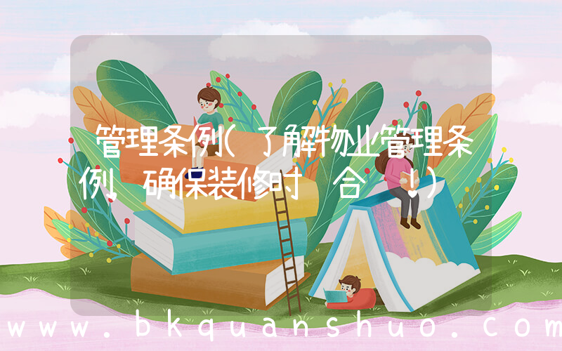 管理条例(了解物业管理条例，确保装修时间合规！)