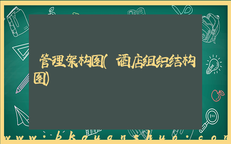 管理架构图(酒店组织结构图)